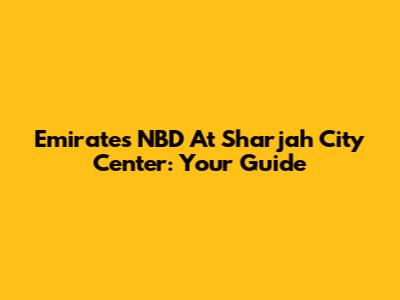 Emirates NBD At Sharjah City Center: Your Guide