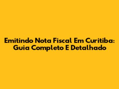 Emitindo Nota Fiscal Em Curitiba: Guia Completo E Detalhado
