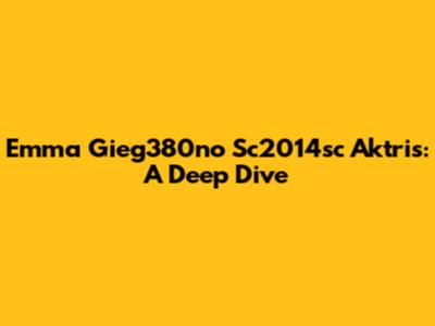 Emma Gieg380no Sc2014sc Aktris: A Deep Dive