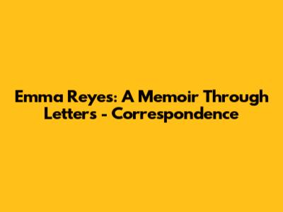 Emma Reyes: A Memoir Through Letters - Correspondence