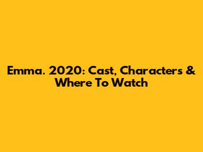 Emma. 2020: Cast, Characters & Where To Watch
