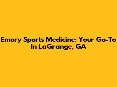 Emory Sports Medicine: Your Go-To In LaGrange, GA