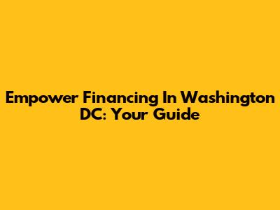 Empower Financing In Washington DC: Your Guide