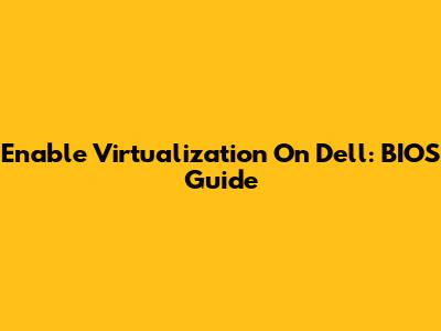 Enable Virtualization On Dell: BIOS Guide