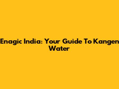 Enagic India: Your Guide To Kangen Water