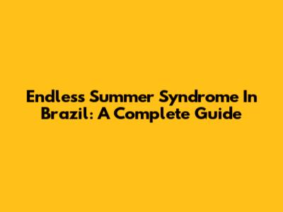 Endless Summer Syndrome In Brazil: A Complete Guide