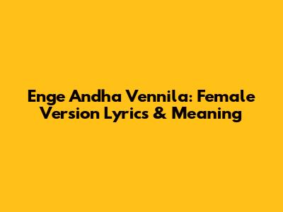 Enge Andha Vennila: Female Version Lyrics & Meaning