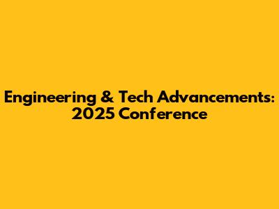 Engineering & Tech Advancements: 2025 Conference