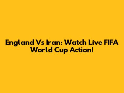England Vs Iran: Watch Live FIFA World Cup Action!