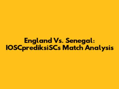 England Vs. Senegal: IOSCprediksiSC's Match Analysis