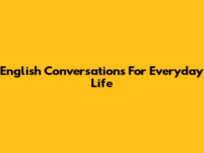 English Conversations For Everyday Life