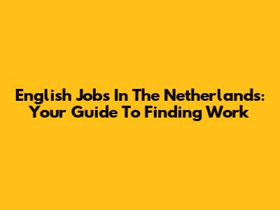 English Jobs In The Netherlands: Your Guide To Finding Work