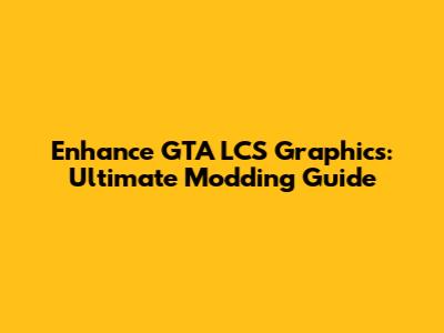 Enhance GTA LCS Graphics: Ultimate Modding Guide