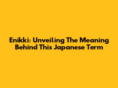 Enikki: Unveiling The Meaning Behind This Japanese Term