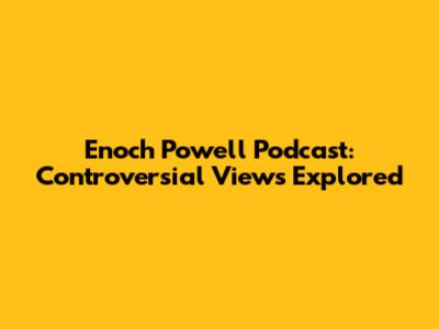 Enoch Powell Podcast: Controversial Views Explored