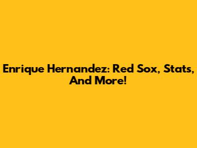 Enrique Hernandez: Red Sox, Stats, And More!