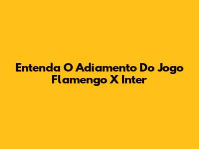 Entenda O Adiamento Do Jogo Flamengo X Inter