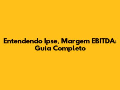 Entendendo Ipse, Margem EBITDA: Guia Completo