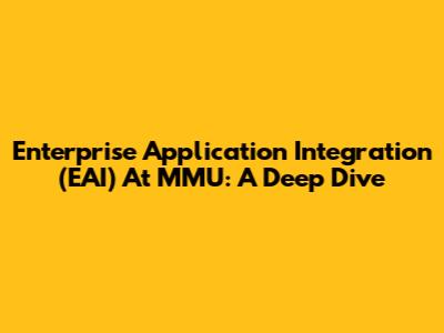 Enterprise Application Integration (EAI) At MMU: A Deep Dive