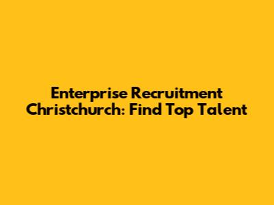 Enterprise Recruitment Christchurch: Find Top Talent
