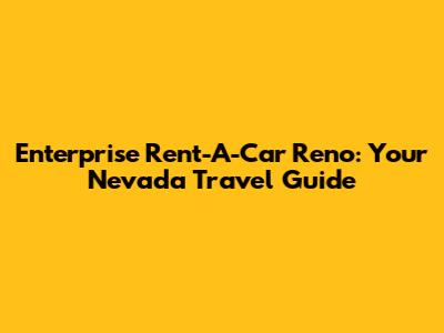 Enterprise Rent-A-Car Reno: Your Nevada Travel Guide