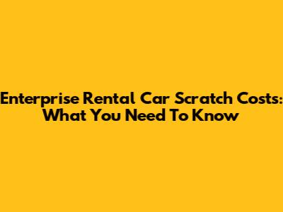 Enterprise Rental Car Scratch Costs: What You Need To Know
