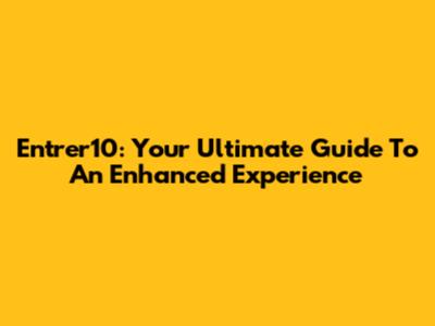 Entrer10: Your Ultimate Guide To An Enhanced Experience
