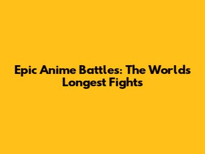 Epic Anime Battles: The World's Longest Fights