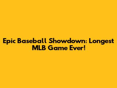 Epic Baseball Showdown: Longest MLB Game Ever!