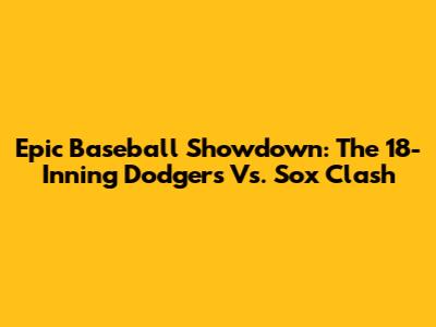 Epic Baseball Showdown: The 18-Inning Dodgers Vs. Sox Clash