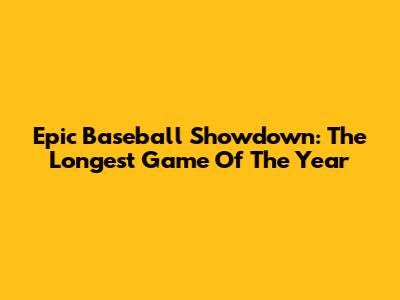 Epic Baseball Showdown: The Longest Game Of The Year