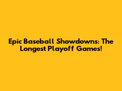 Epic Baseball Showdowns: The Longest Playoff Games!