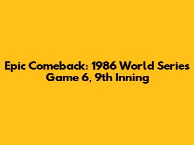 Epic Comeback: 1986 World Series Game 6, 9th Inning