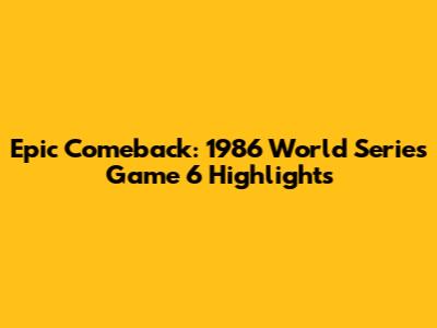 Epic Comeback: 1986 World Series Game 6 Highlights