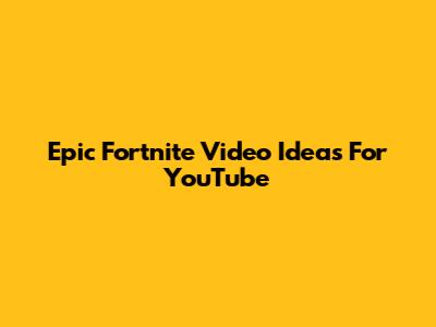 Epic Fortnite Video Ideas For YouTube