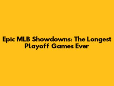 Epic MLB Showdowns: The Longest Playoff Games Ever