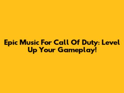 Epic Music For Call Of Duty: Level Up Your Gameplay!