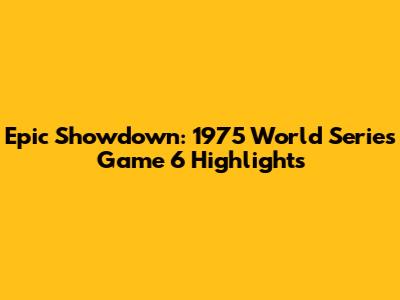 Epic Showdown: 1975 World Series Game 6 Highlights