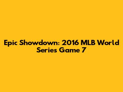 Epic Showdown: 2016 MLB World Series Game 7