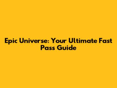 Epic Universe: Your Ultimate Fast Pass Guide