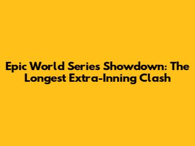 Epic World Series Showdown: The Longest Extra-Inning Clash