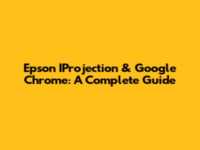 Epson IProjection & Google Chrome: A Complete Guide
