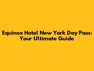 Equinox Hotel New York Day Pass: Your Ultimate Guide