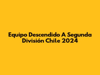 Equipo Descendido A Segunda División Chile 2024