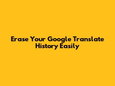 Erase Your Google Translate History Easily