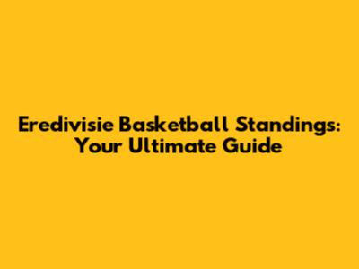 Eredivisie Basketball Standings: Your Ultimate Guide