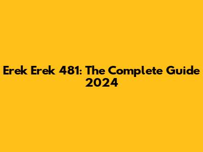 Erek Erek 481: The Complete Guide 2024