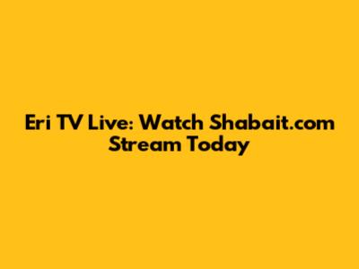 Eri TV Live: Watch Shabait.com Stream Today
