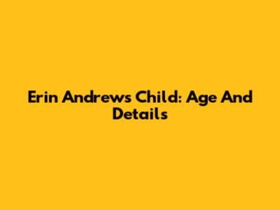 Erin Andrews' Child: Age And Details
