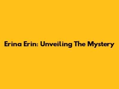 Erina Erin: Unveiling The Mystery